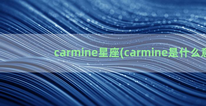 carmine星座(carmine是什么意思)