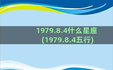 1979.8.4什么星座(1979.8.4五行)