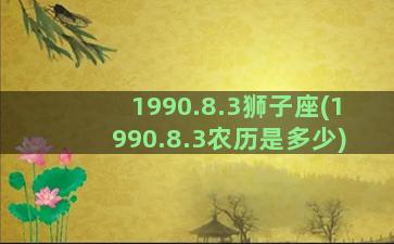 1990.8.3狮子座(1990.8.3农历是多少)
