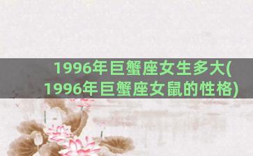 1996年巨蟹座女生多大(1996年巨蟹座女鼠的性格)