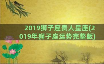 2019狮子座贵人星座(2019年狮子座运势完整版)