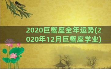 2020巨蟹座全年运势(2020年12月巨蟹座学业)