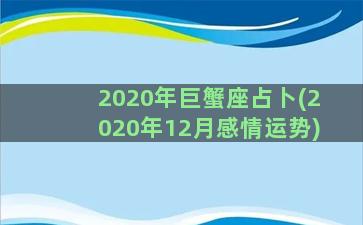 2020年巨蟹座占卜(2020年12月感情运势)