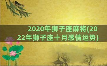2020年狮子座麻将(2022年狮子座十月感情运势)