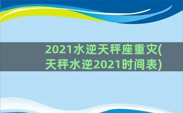 2021水逆天秤座重灾(天秤水逆2021时间表)