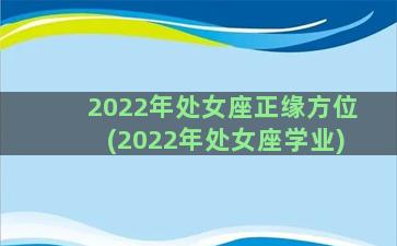 2022年处女座正缘方位(2022年处女座学业)