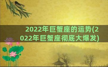 2022年巨蟹座的运势(2022年巨蟹座彻底大爆发)