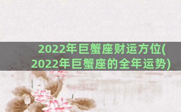 2022年巨蟹座财运方位(2022年巨蟹座的全年运势)