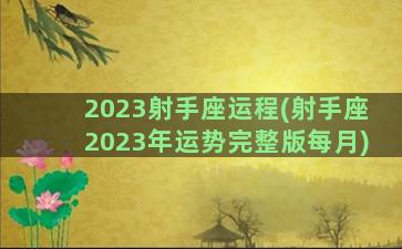 2023射手座运程(射手座2023年运势完整版每月)