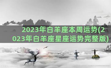 2023年白羊座本周运势(2023年白羊座星座运势完整版)