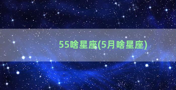 55啥星座(5月啥星座)