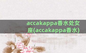 accakappa香水处女座(accakappa香水)
