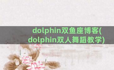 dolphin双鱼座博客(dolphin双人舞蹈教学)