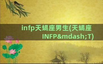 infp天蝎座男生(天蝎座INFP—T)