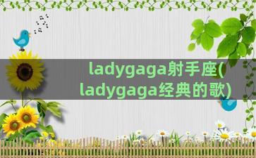 ladygaga射手座(ladygaga经典的歌)