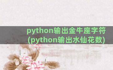 python输出金牛座字符(python输出水仙花数)