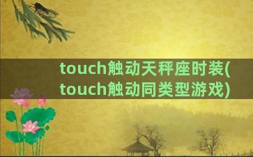 touch触动天秤座时装(touch触动同类型游戏)