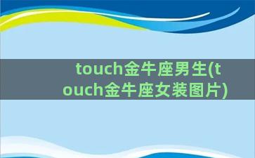 touch金牛座男生(touch金牛座女装图片)