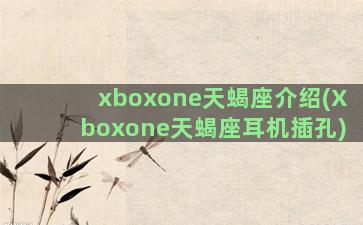 xboxone天蝎座介绍(Xboxone天蝎座耳机插孔)