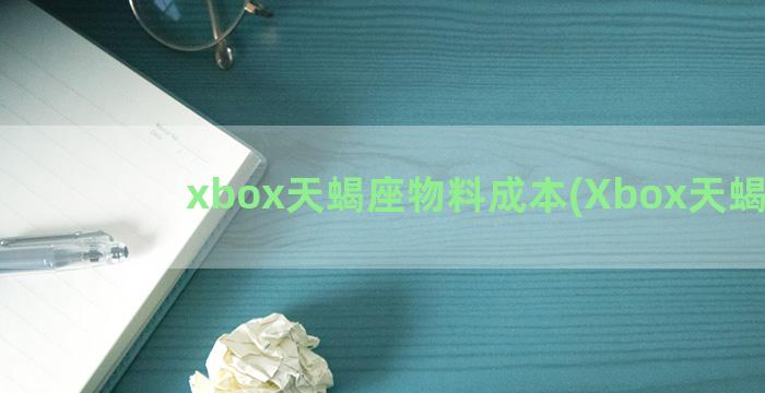 xbox天蝎座物料成本(Xbox天蝎座)