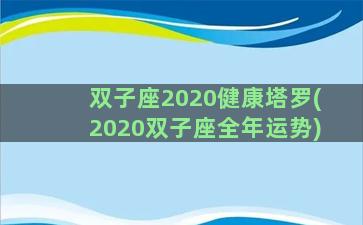 双子座2020健康塔罗(2020双子座全年运势)