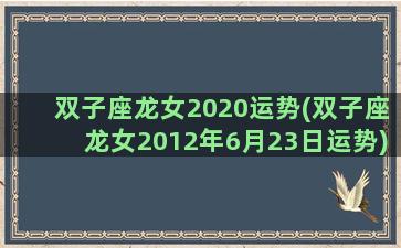 双子座龙女2020运势(双子座龙女2012年6月23日运势)