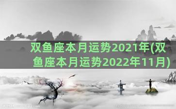 双鱼座本月运势2021年(双鱼座本月运势2022年11月)