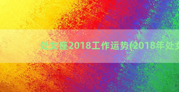 处女座2018工作运势(2018年处女座)