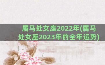属马处女座2022年(属马处女座2023年的全年运势)