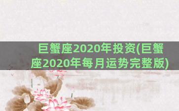 巨蟹座2020年投资(巨蟹座2020年每月运势完整版)