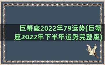 巨蟹座2022年79运势(巨蟹座2022年下半年运势完整版)