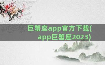 巨蟹座app官方下载(app巨蟹座2023)