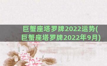 巨蟹座塔罗牌2022运势(巨蟹座塔罗牌2022年9月)
