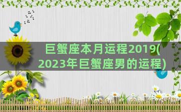 巨蟹座本月运程2019(2023年巨蟹座男的运程)