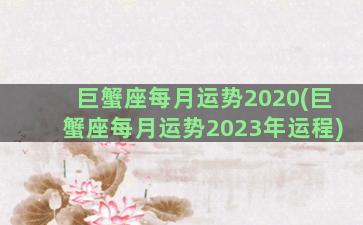 巨蟹座每月运势2020(巨蟹座每月运势2023年运程)