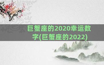 巨蟹座的2020幸运数字(巨蟹座的2022)