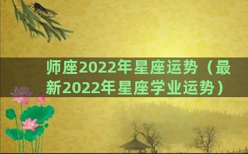 师座2022年星座运势（最新2022年星座学业运势）