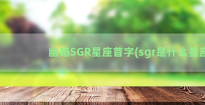幽暗SGR星座首字(sgr是什么星座)