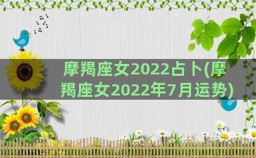 摩羯座女2022占卜(摩羯座女2022年7月运势)