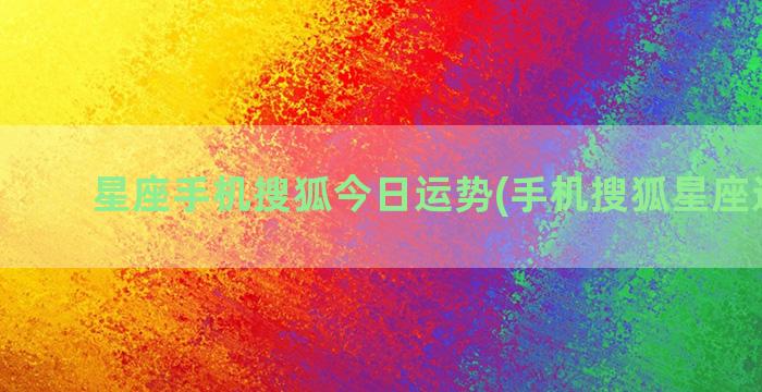 星座手机搜狐今日运势(手机搜狐星座运势网)