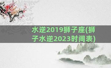 水逆2019狮子座(狮子水逆2023时间表)
