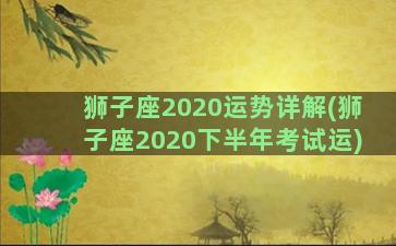 狮子座2020运势详解(狮子座2020下半年考试运)