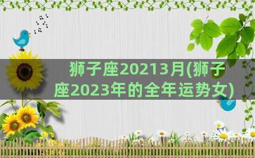 狮子座20213月(狮子座2023年的全年运势女)