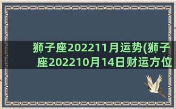 狮子座202211月运势(狮子座202210月14日财运方位)