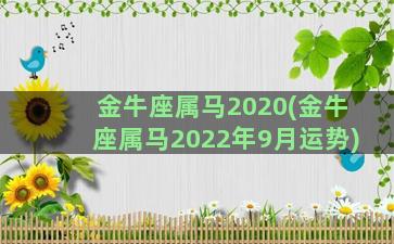 金牛座属马2020(金牛座属马2022年9月运势)